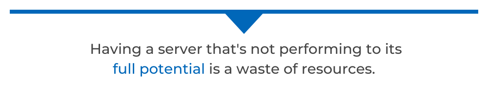 Having a server that's not performing to its full potential is a waste of resources.