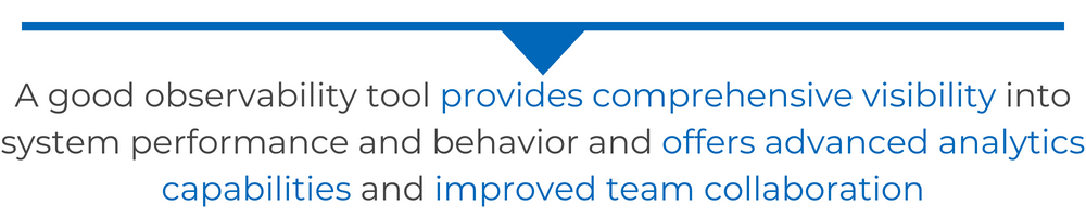 A good observability tool provides comprehensive visibility into system performance and behavior and offers advanced analytics capabilities and improved team collaboration
